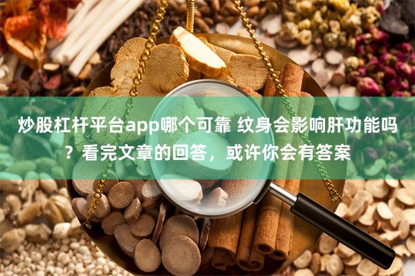 炒股杠杆平台app哪个可靠 纹身会影响肝功能吗？看完文章的回答，或许你会有答案