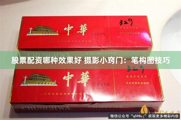 股票配资哪种效果好 摄影小窍门：笔构图技巧