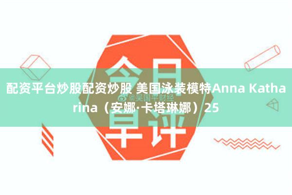 配资平台炒股配资炒股 美国泳装模特Anna Katharina（安娜·卡塔琳娜）25