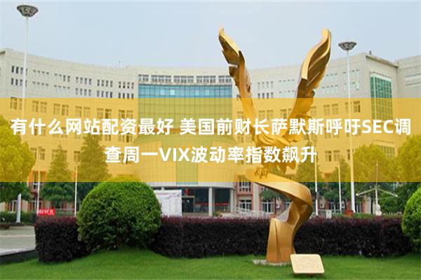 有什么网站配资最好 美国前财长萨默斯呼吁SEC调查周一VIX波动率指数飙升