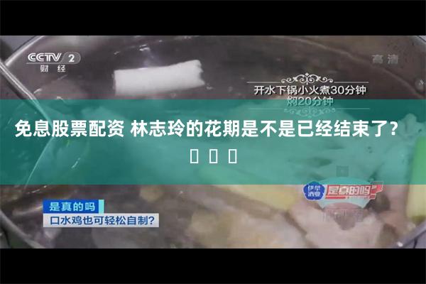 免息股票配资 林志玲的花期是不是已经结束了？ ​​​