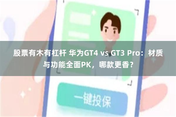 股票有木有杠杆 华为GT4 vs GT3 Pro：材质与功能全面PK，哪款更香？