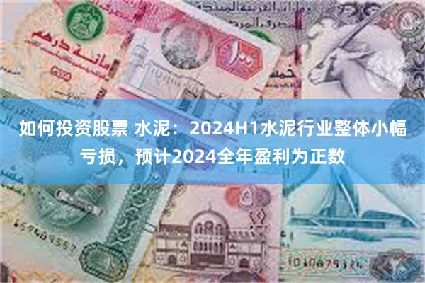 如何投资股票 水泥：2024H1水泥行业整体小幅亏损，预计2024全年盈利为正数