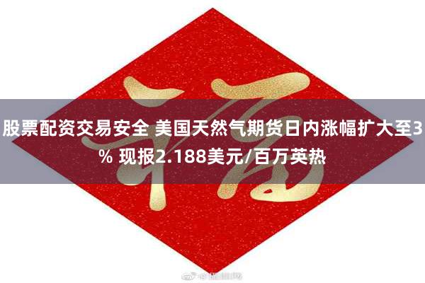 股票配资交易安全 美国天然气期货日内涨幅扩大至3% 现报2.188美元/百万英热