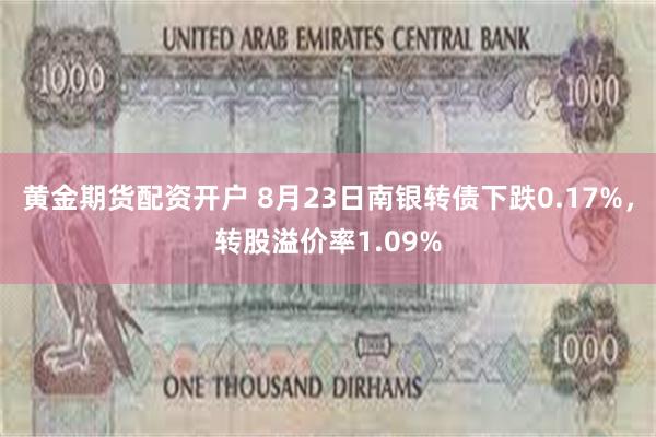 黄金期货配资开户 8月23日南银转债下跌0.17%，转股溢价率1.09%