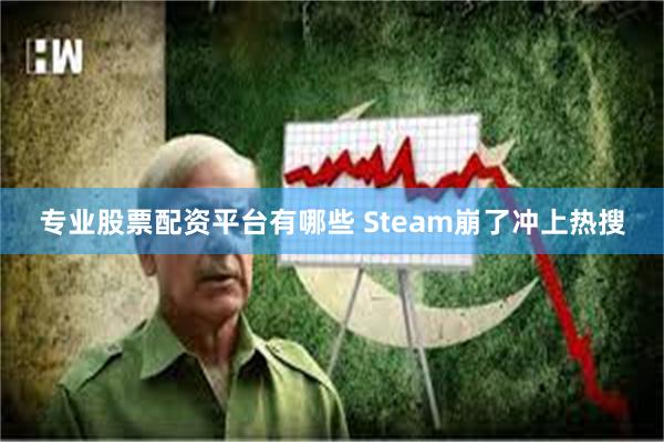 专业股票配资平台有哪些 Steam崩了冲上热搜