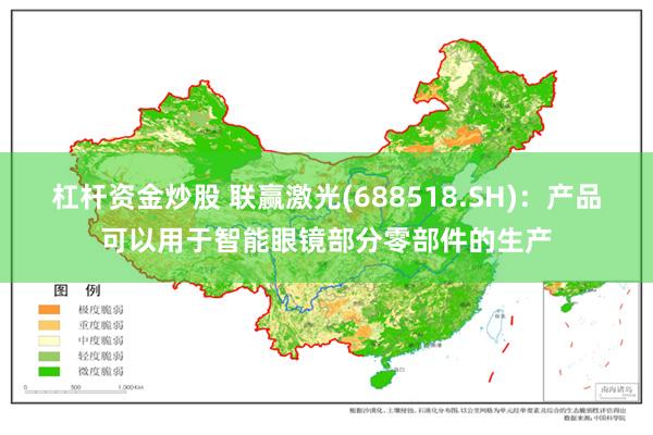 杠杆资金炒股 联赢激光(688518.SH)：产品可以用于智能眼镜部分零部件的生产