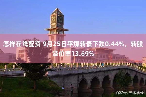 怎样在线配资 9月25日平煤转债下跌0.44%，转股溢价率13.69%