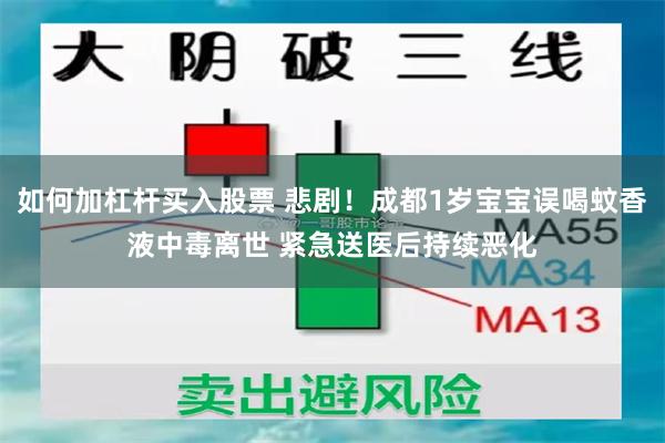 如何加杠杆买入股票 悲剧！成都1岁宝宝误喝蚊香液中毒离世 紧急送医后持续恶化