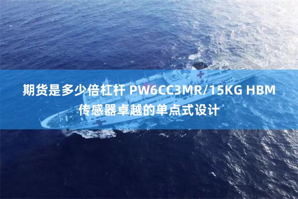 期货是多少倍杠杆 PW6CC3MR/15KG HBM传感器卓越的单点式设计