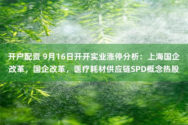 开户配资 9月16日开开实业涨停分析：上海国企改革，国企改革，医疗耗材供应链SPD概念热股