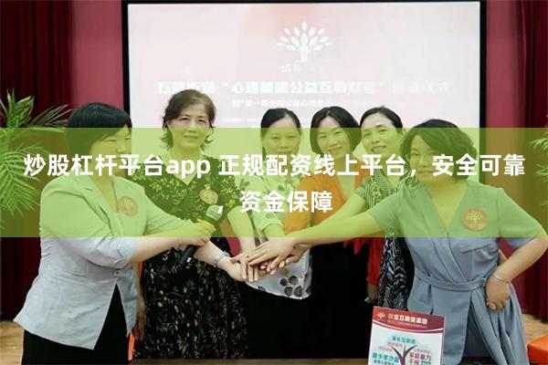 炒股杠杆平台app 正规配资线上平台，安全可靠，资金保障