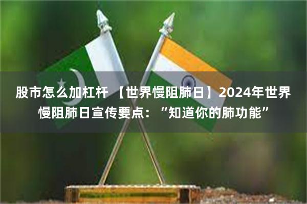 股市怎么加杠杆 【世界慢阻肺日】2024年世界慢阻肺日宣传要点：“知道你的肺功能”