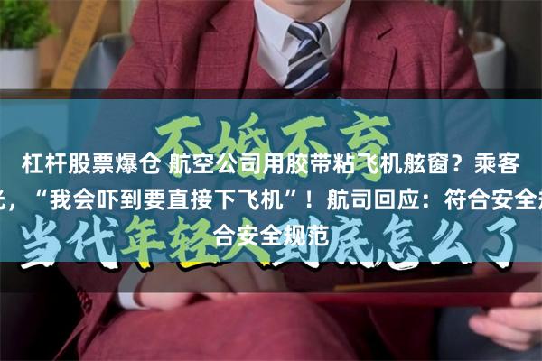 杠杆股票爆仓 航空公司用胶带粘飞机舷窗？乘客曝光，“我会吓到要直接下飞机”！航司回应：符合安全规范