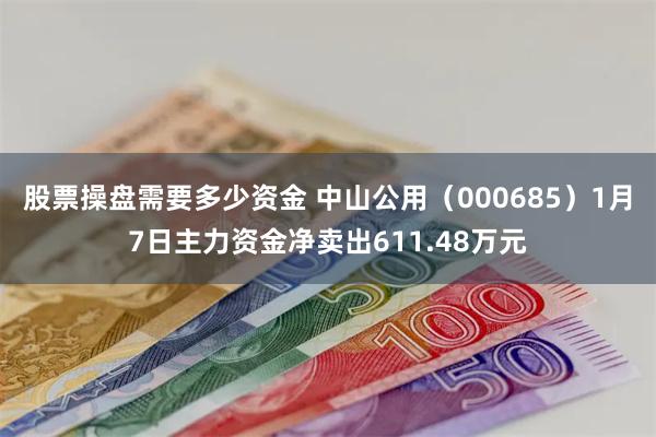 股票操盘需要多少资金 中山公用（000685）1月7日主力资金净卖出611.48万元