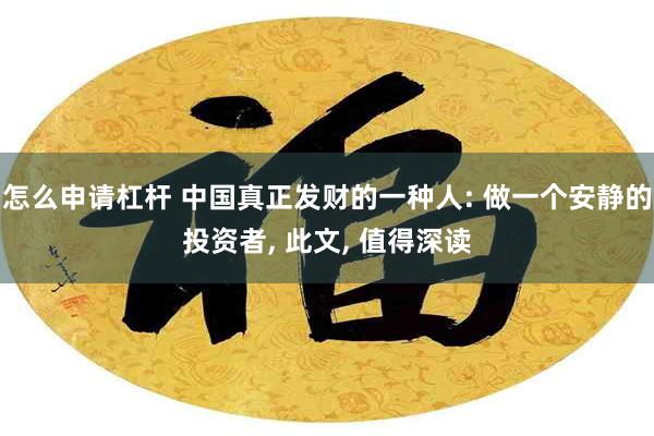 怎么申请杠杆 中国真正发财的一种人: 做一个安静的投资者, 此文, 值得深读