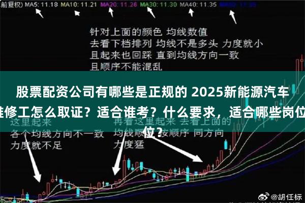 股票配资公司有哪些是正规的 2025新能源汽车维修工怎么取证？适合谁考？什么要求，适合哪些岗位？