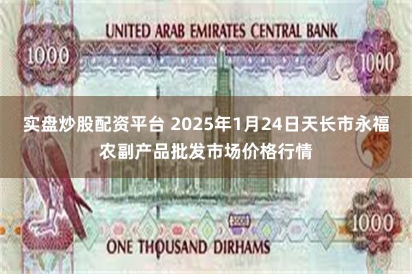 实盘炒股配资平台 2025年1月24日天长市永福农副产品批发市场价格行情