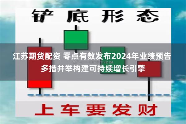 江苏期货配资 零点有数发布2024年业绩预告 多措并举构建可持续增长引擎