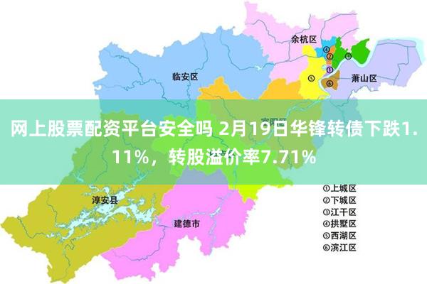 网上股票配资平台安全吗 2月19日华锋转债下跌1.11%，转股溢价率7.71%