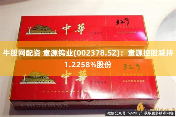 牛股网配资 章源钨业(002378.SZ)：章源控股减持1.2258%股份