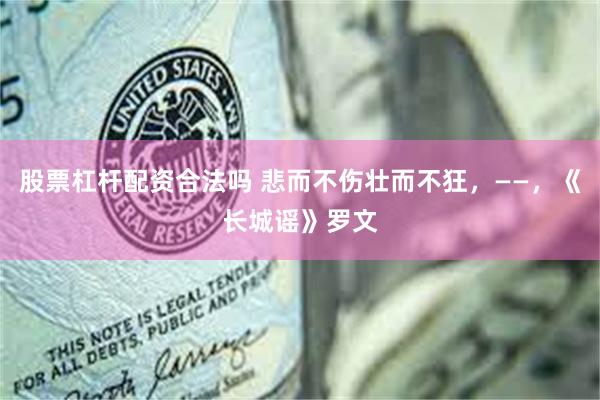 股票杠杆配资合法吗 悲而不伤壮而不狂，——，《长城谣》罗文